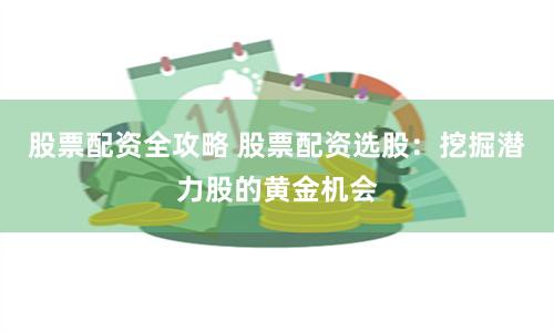 股票配资全攻略 股票配资选股：挖掘潜力股的黄金机会