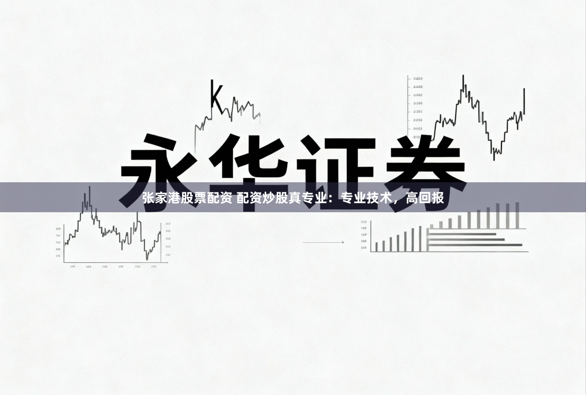 张家港股票配资 配资炒股真专业：专业技术，高回报