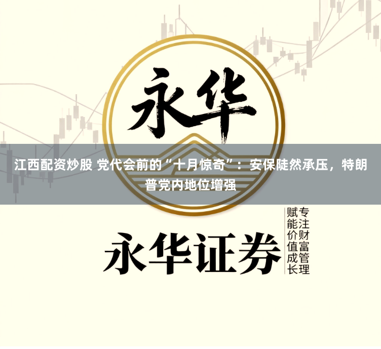 江西配资炒股 党代会前的“十月惊奇”：安保陡然承压，特朗普党内地位增强