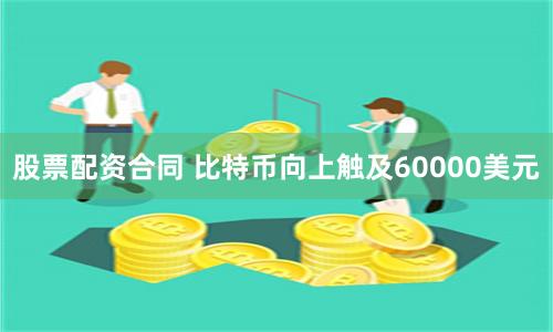 股票配资合同 比特币向上触及60000美元