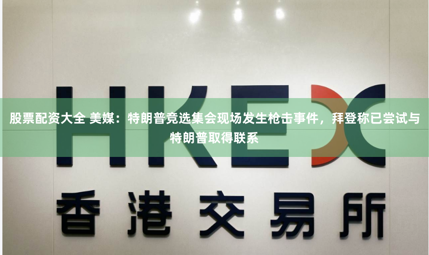 股票配资大全 美媒：特朗普竞选集会现场发生枪击事件，拜登称已尝试与特朗普取得联系