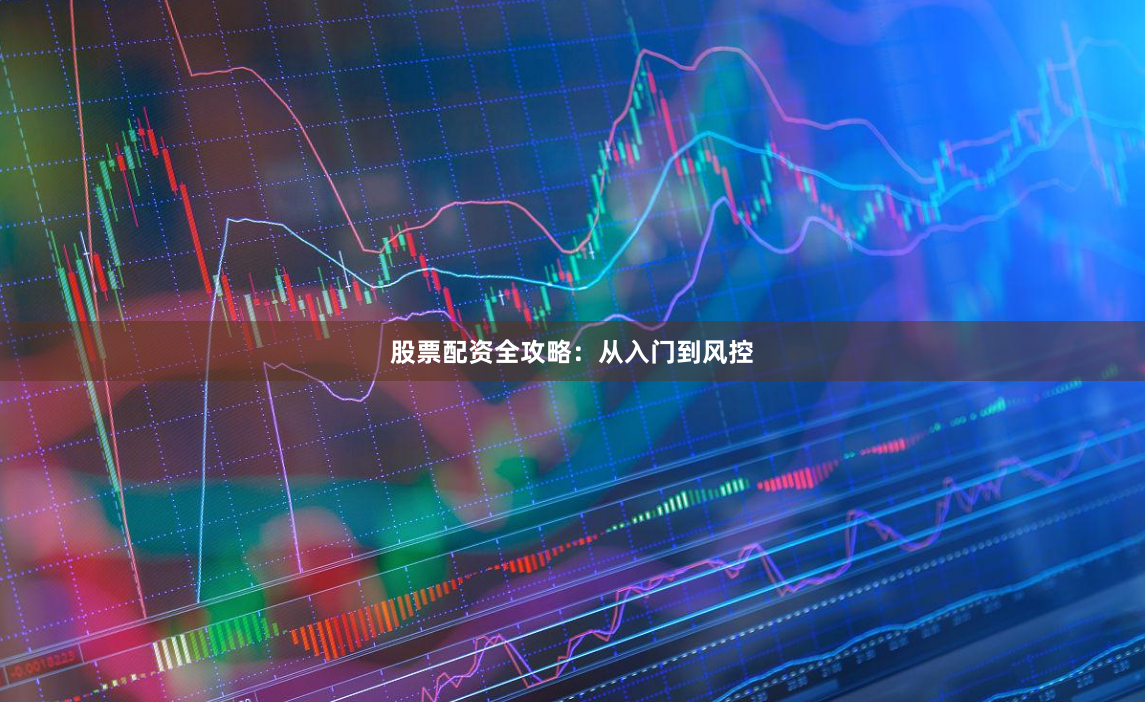 股票配资全攻略：从入门到风控