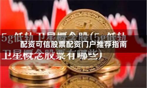 配资可信股票配资门户推荐指南