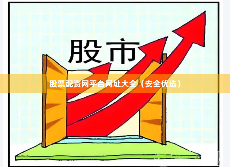 股票配资网平台网址大全（安全优选）