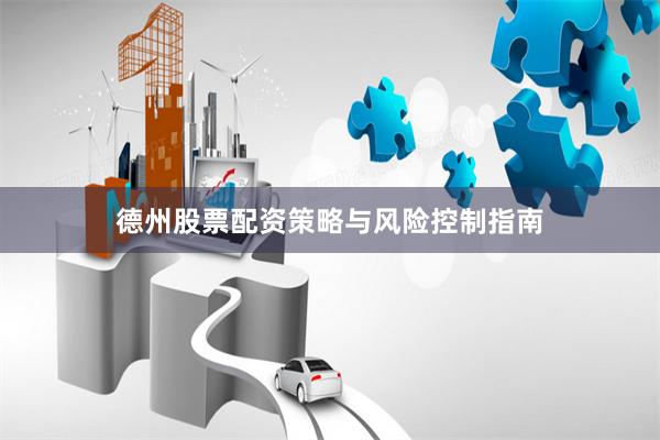 德州股票配资策略与风险控制指南