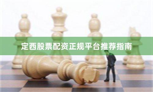 定西股票配资正规平台推荐指南