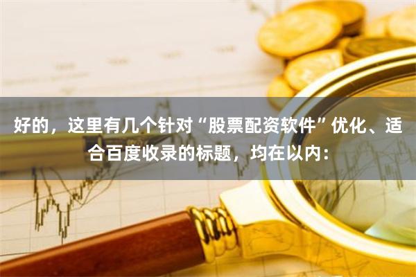 好的,这里有几个针对“股票配资软件”优化、适合百度收录的标题,均在以内: