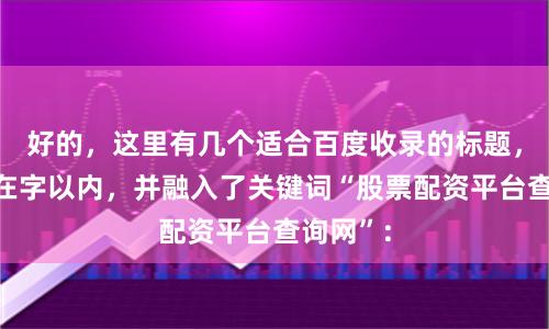 好的,这里有几个适合百度收录的标题,均控制在字以内,并融入了关键词“股票配资平台查询网”: